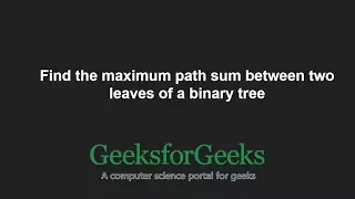 Find the maximum path sum between two leaves of a binary tree GeeksforGeeks