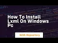 How to install lxml on windows pc