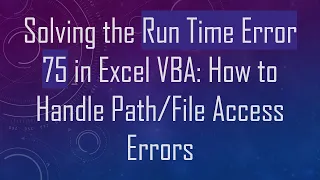 Solving the Run Time Error 75 in Excel VBA How to Handle Access Errors