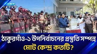 রাত পোহালেই ঠাকুরগাঁও-১ আসনের উপনির্বাচন, ভোটগ্রহণের সব প্রস্তুতি সম্পন্ন | Thakurgaon-1 By-Election