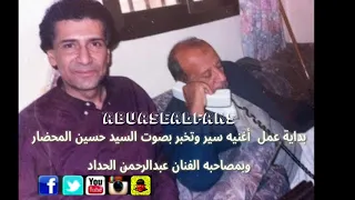 بداية عمل  أغنيه سير وتخبر بصوت السيد حسين المحضار وبمصاحبه الفنان عبدالرحمن الحداد دندنها