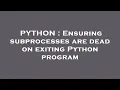 PYTHON Ensuring subprocesses are dead on exiting Python program
