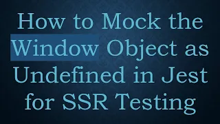 How to Mock the Window Object as Undefined in Jest for SSR Testing