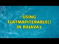 Using flatMapIterable in RxJava2 3 Solutions