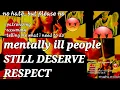 YOU can't tell ME if I am SANE OR NOT- and you need to learn manners + respect 4 the MENTALLY ILL!!!