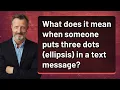 What does it mean when someone puts three dots ellipsis in a text message