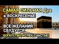 САМАЯ СИЛЬНАЯ ДУА в ВОСКРЕСЕНЬЕ! ЖЕЛАНИЯ СБУДУТСЯ, ПРОБЛЕМЫ ИСЧЕЗНУТ!БОГАТСТВО, УСПЕХ,СЧАСТЬЕ!