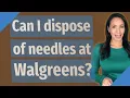 Can I dispose of needles at Walgreens