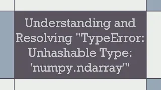 Understanding and Resolving TypeError Unhashable Type numpy ndarray