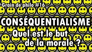 CONSÉQUENTIALISME - Quel est le but de la morale ? | Grain de philo #16