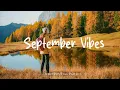 Download Lagu September Vibes 🍂 Make you feel positive and peaceful🍃 | Best Indie/Pop/Folk/Acoustic Playlist