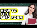 How to File 8962 Form - Easy Guide