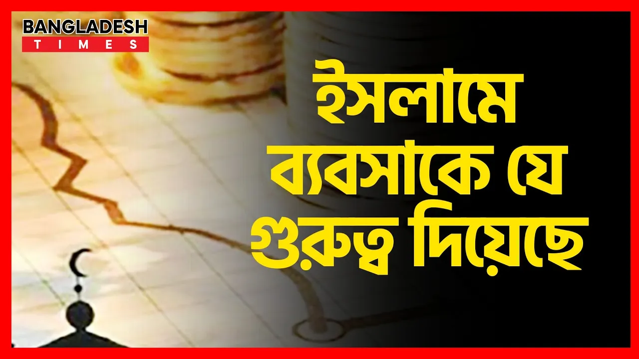 ইসলামে ব্যবসাকে যে গুরুত্ব দিয়েছে | ইসলামিক জ্ঞান
