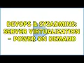 DevOps SysAdmins Server Virtualization - Power on demand