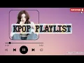 KPOP PLAYLIST GIRL GROUP