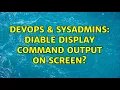 DevOps SysAdmins diable display command output on screen 2 Solutions