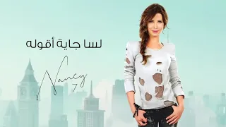 لسا جاية أقوله نانسي عجرم Lessa Gayya A Ollou Nancy Ajram 