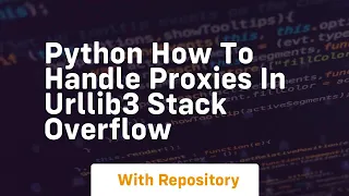 python How to handle proxies in urllib3 Stack Overflow
