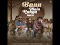 Bann Main Rahya Karu - Harsh Gahlot, Shiqaari & Azaad Khanda Khedi
