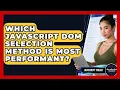 Which JavaScript DOM Selection Method Is Most Performant - JavaScript Toolkit