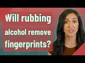 Will rubbing alcohol remove fingerprints