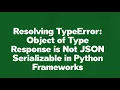 Resolving TypeError Object of Type Response is Not JSON Serializable in Python Frameworks