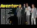 Lagu Aventura greatest hits – Top 20 músicas incluindo Cuando Volverás, El Perdedor