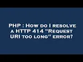 PHP How do I resolve a HTTP 414 Request URI too long error