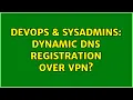 DevOps SysAdmins Dynamic DNS Registration over VPN 3 Solutions