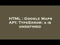 HTML Google Maps API TypeError a is undefined