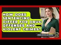 How Does Sentencing Differ for Drug Offenses and Violent Crimes