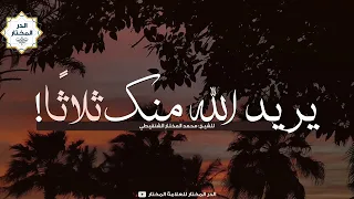 يريد الله منك ثلاث ا     للشيخ  محمد المختار الشنقيطي دندنها