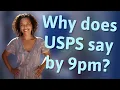 Why does USPS say by 9pm