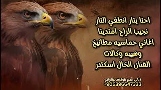 احنا بنار انطفي النار نجيب الراح امندينا اغاني طناخه حماسيه بدون اسماء هيبه وقوة الخال اسكندر 