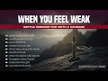 Lagu When You Feel Weak: Battle Worship for Faith \u0026 Courage | Vol.06