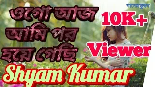 ogo aaj ami par haye gachhi shyam kumar