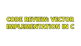 Code Review Vector Implementation in C 4 Solutions