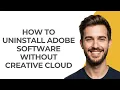 How to Uninstall Adobe Software Without Creative Cloud - GUIDE