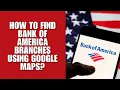 How to Find Bank of America Branches Using Google Maps