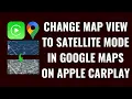 How to Change Map View to Satellite Mode in Google Maps on Apple CarPlay