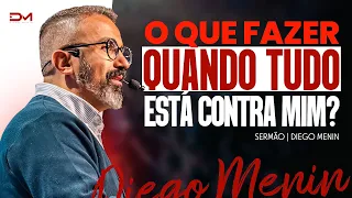 O QUE FAZER QUANDO TUDO ESTÁ CONTRA MIM? - #DIEGOMENIN | SERMÃO