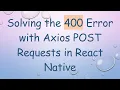 Solving the 400 Error with Axios POST Requests in React Native