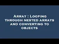 Array Looping through nested arrays and converting to objects