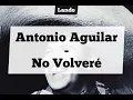 Antonio Aguilar - No Volveré ( Letra )