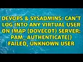 Can t Log Into any Virtual User on IMAP Dovecot Server pam - authenticate failed unknown user