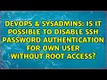 Is it possible to disable ssh password authentication for own user without root access