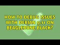 How to debug issues with Debian 9 11 on Beaglebone Black