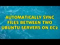 Automatically Sync Files between two Ubuntu Servers on EC2