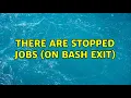 Unix Linux There are stopped jobs on bash exit 2 Solutions
