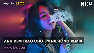 Download NONSTOP MIXTAPE 2022 - ANH ĐEM TRAO CHO EM NỤ HỒNG REMIX - NỤ HỒNG MONG MANH (TBYNZ REMIX). MP3